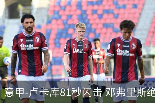 意甲-卢卡库81秒闪击 邓弗里斯绝杀 国际米兰2-1